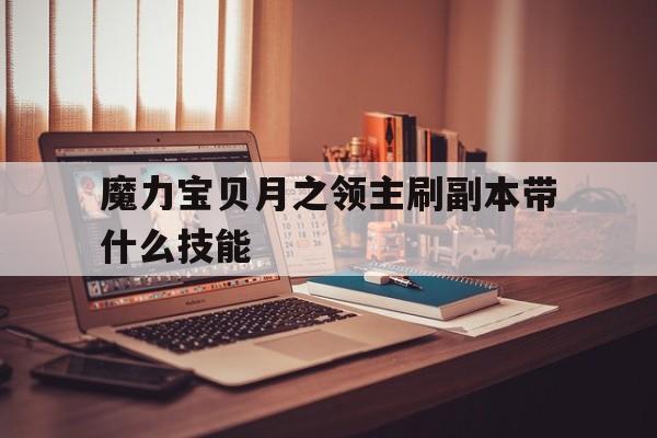 魔力宝贝月之领主刷副本带什么技能-水月魔力宝贝
