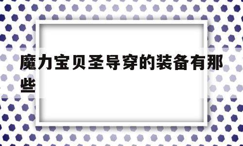 魔力宝贝圣导穿的装备有那些-魔力宝贝归来装备强化用什么材料