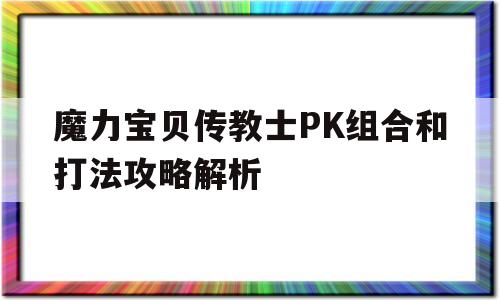 包含魔力宝贝传教士PK组合和打法攻略解析的词条