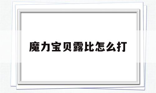 魔力宝贝露比怎么打-魔力宝贝路比怎么打