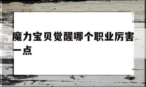 魔力宝贝觉醒哪个职业厉害一点-魔力宝贝觉醒哪个职业厉害一点啊