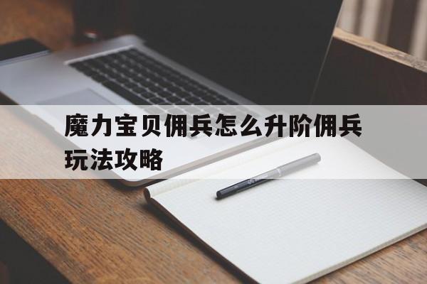 魔力宝贝佣兵怎么升阶佣兵玩法攻略-魔力宝贝雇佣npc