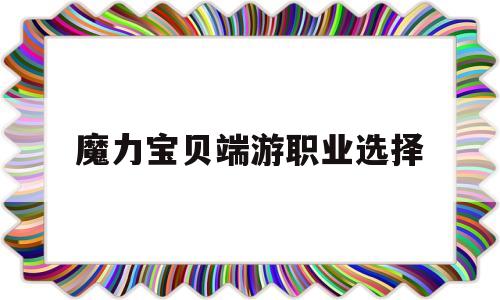 魔力宝贝端游职业选择-魔力宝贝端游职业选择推荐