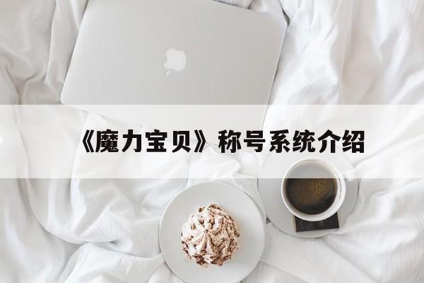 《魔力宝贝》称号系统介绍-魔力宝贝怀旧称号差不多了还要多久