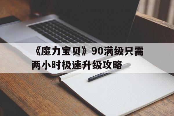 《魔力宝贝》90满级只需两小时极速升级攻略的简单介绍