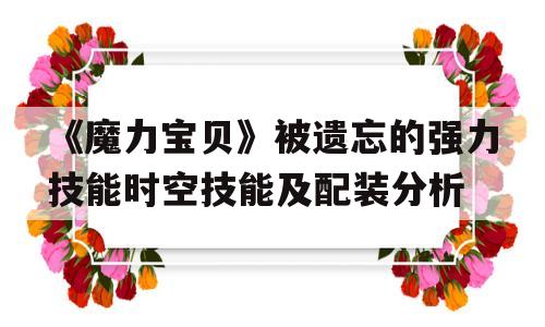 《魔力宝贝》被遗忘的强力技能时空技能及配装分析的简单介绍