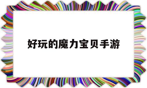 好玩的魔力宝贝手游-好玩的魔力宝贝手游有哪些