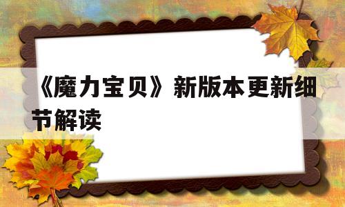 《魔力宝贝》新版本更新细节解读-魔力宝贝新版本更新细节解读视频