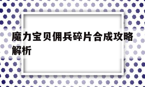 魔力宝贝佣兵碎片合成攻略解析-魔力宝贝佣兵碎片合成攻略解析大全