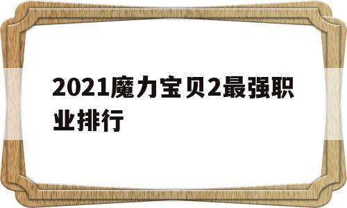 2021魔力宝贝2最强职业排行-魔力宝贝二转攻略