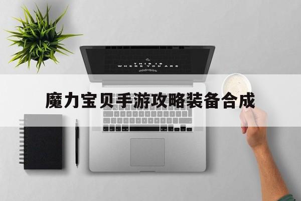 魔力宝贝手游攻略装备合成-魔力宝贝手游攻略装备合成图