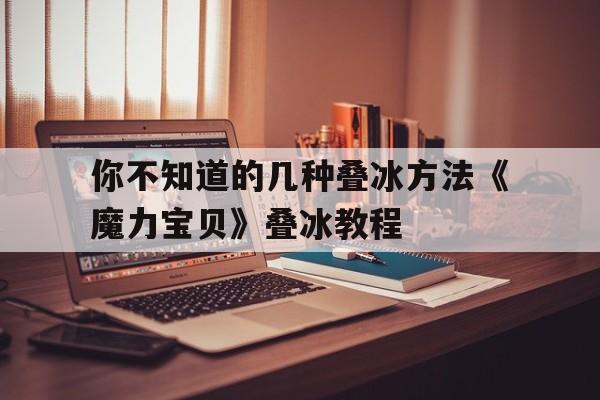 你不知道的几种叠冰方法《魔力宝贝》叠冰教程的简单介绍