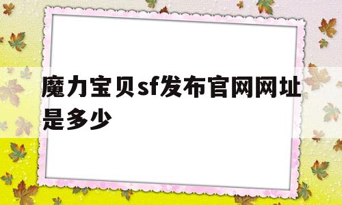 魔力宝贝sf发布官网网址是多少-魔力宝贝sf发布官网网址是多少啊