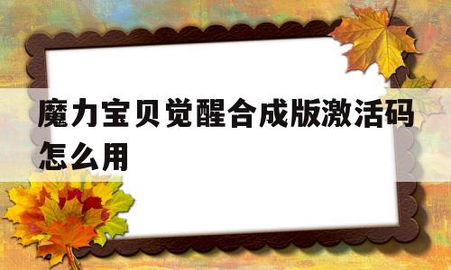 魔力宝贝觉醒合成版激活码怎么用-魔力宝贝觉醒合成版激活码怎么用啊