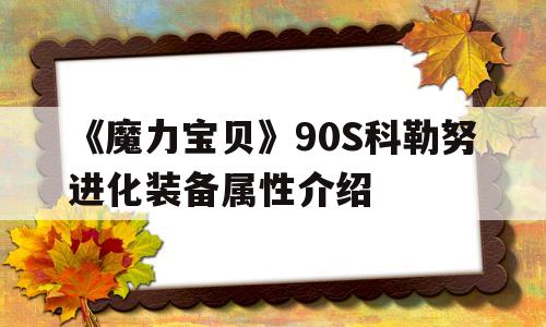 《魔力宝贝》90S科勒努进化装备属性介绍-宝贝龙努力值