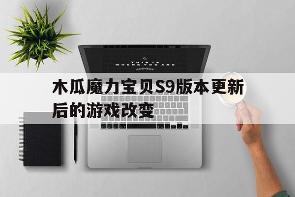 木瓜魔力宝贝S9版本更新后的游戏改变-魔力宝贝哪个版本好玩