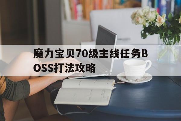 魔力宝贝70级主线任务BOSS打法攻略-魔力宝贝70级主线任务boss打法攻略大全