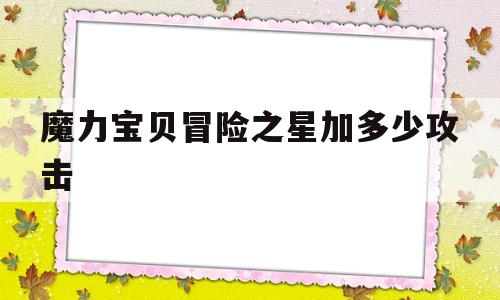 魔力宝贝冒险之星加多少攻击-魔力宝贝回力标和攻击力有关系么