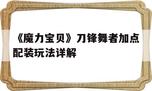 《魔力宝贝》刀锋舞者加点配装玩法详解的简单介绍