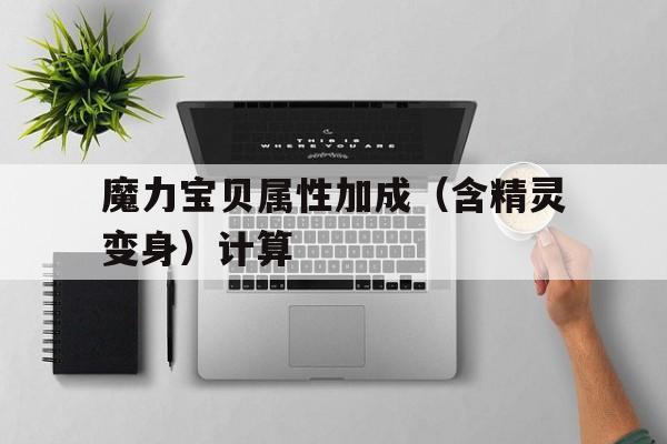 魔力宝贝属性加成（含精灵变身）计算的简单介绍