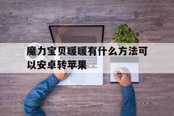 魔力宝贝暖暖有什么方法可以安卓转苹果-魔力宝贝端游