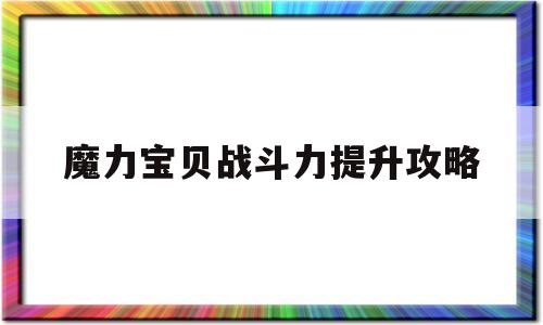 魔力宝贝战斗力提升攻略-魔力宝贝战斗力提升攻略视频