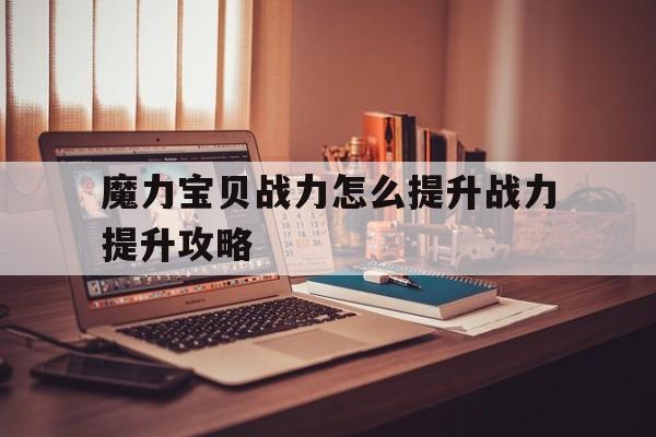 魔力宝贝战力怎么提升战力提升攻略-魔力宝贝练级攻略