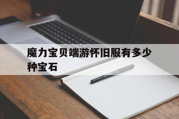魔力宝贝端游怀旧服有多少种宝石-魔力宝贝端游怀旧服有多少种宝石装备