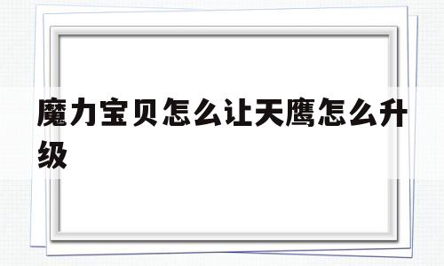 魔力宝贝怎么让天鹰怎么升级-魔力宝贝5060级练级地点
