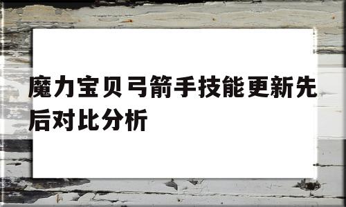 魔力宝贝弓箭手技能更新先后对比分析的简单介绍