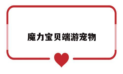 魔力宝贝端游宠物-魔力宝贝端游宠物技能在哪学