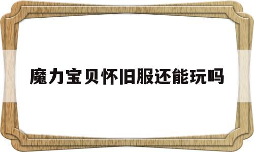 魔力宝贝怀旧服还能玩吗-魔力宝贝怀旧版现在是哪个版本