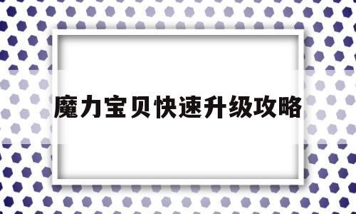 魔力宝贝快速升级攻略-魔力宝贝快速升级攻略大全