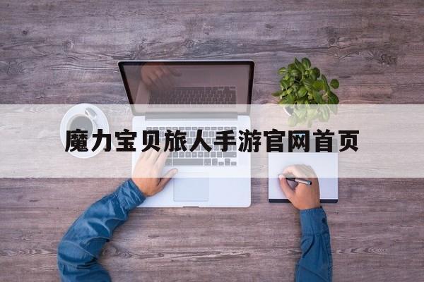 魔力宝贝旅人手游官网首页-魔力宝贝ip新作 魔力宝贝旅人