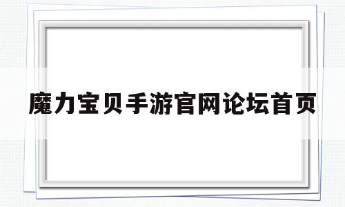 魔力宝贝手游官网论坛首页-魔力宝贝手游官网论坛首页在哪