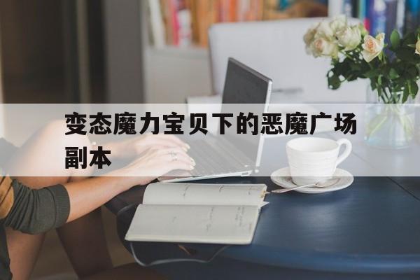 变态魔力宝贝下的恶魔广场副本-魔力宝贝怀旧手游