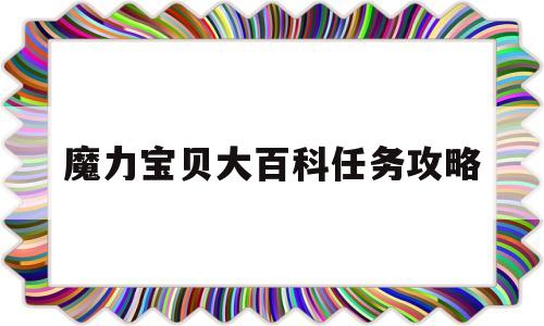 魔力宝贝大百科任务攻略-魔力宝贝大百科任务攻略视频