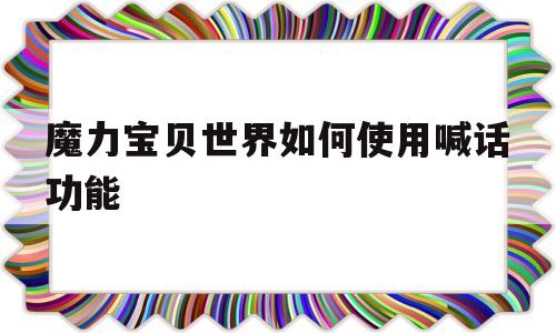 魔力宝贝世界如何使用喊话功能-魔力宝贝世界如何使用喊话功能的