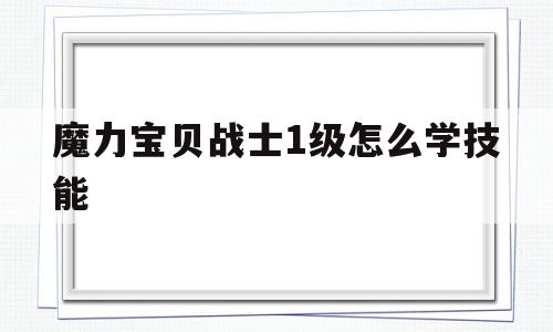 魔力宝贝战士1级怎么学技能-魔力宝贝战士1级怎么学技能的