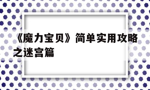 《魔力宝贝》简单实用攻略之迷宫篇-魔力宝贝简单实用攻略之迷宫篇在线观看