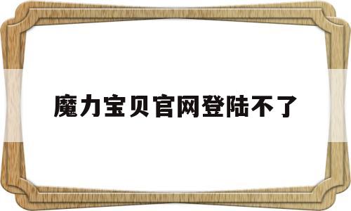 魔力宝贝官网登陆不了-魔力宝贝注册页面打不开