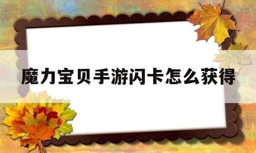 魔力宝贝手游闪卡怎么获得-魔力宝贝手游闪卡怎么获得的