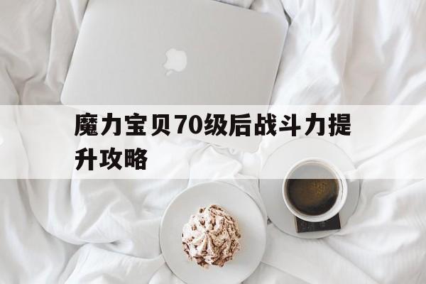 魔力宝贝70级后战斗力提升攻略-魔力宝贝70级后战斗力提升攻略视频