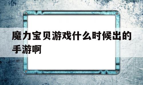 魔力宝贝游戏什么时候出的手游啊-魔力宝贝游戏什么时候出的手游啊知乎