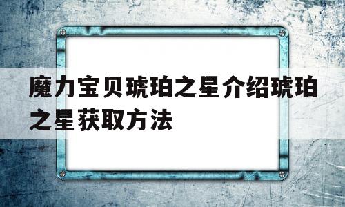 魔力宝贝琥珀之星介绍琥珀之星获取方法的简单介绍