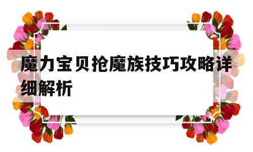 魔力宝贝抢魔族技巧攻略详细解析-魔力宝贝抢魔族技巧攻略详细解析大全