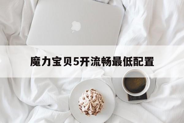 魔力宝贝5开流畅最低配置-魔力宝贝5开怎么控制