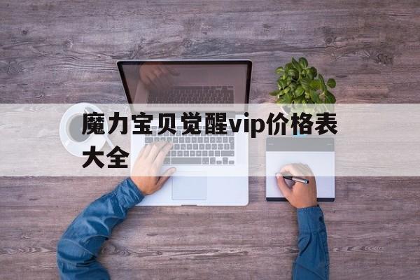 魔力宝贝觉醒vip价格表大全-魔力宝贝觉醒vip价格表大全最新