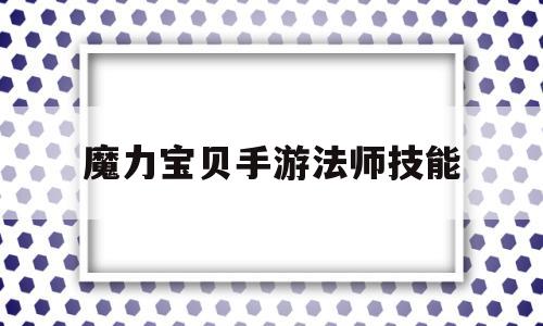 魔力宝贝手游法师技能-魔力宝贝手游法师技能搭配
