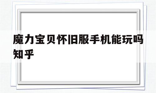 关于魔力宝贝怀旧服手机能玩吗知乎的信息